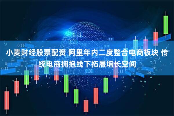 小麦财经股票配资 阿里年内二度整合电商板块 传统电商拥抱线下拓展增长空间