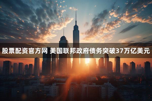 股票配资官方网 美国联邦政府债务突破37万亿美元