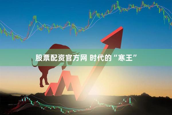 股票配资官方网 时代的“寒王”
