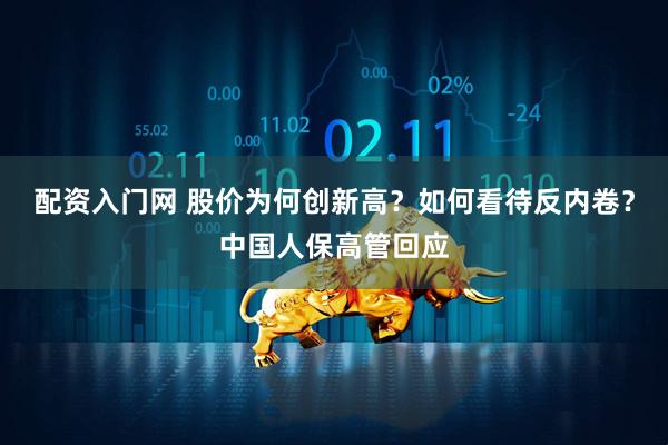 配资入门网 股价为何创新高？如何看待反内卷？中国人保高管回应