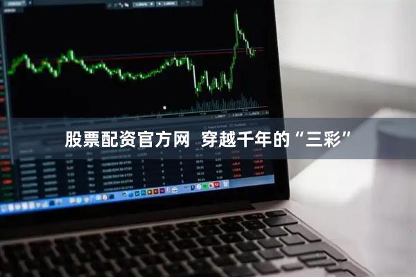 股票配资官方网  穿越千年的“三彩”