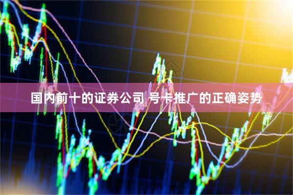 国内前十的证券公司 号卡推广的正确姿势