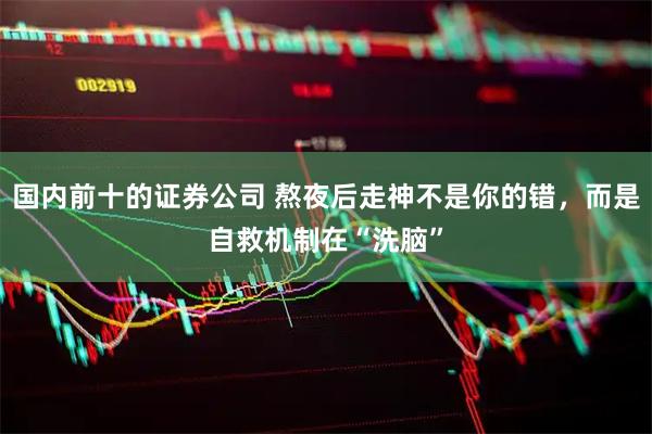 国内前十的证券公司 熬夜后走神不是你的错,而是自救机制在“洗脑”