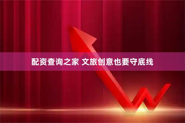 配资查询之家 文旅创意也要守底线