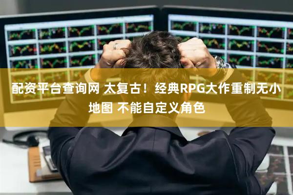 配资平台查询网 太复古！经典RPG大作重制无小地图 不能自定义角色