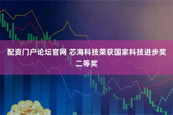 配资门户论坛官网 芯海科技荣获国家科技进步奖二等奖