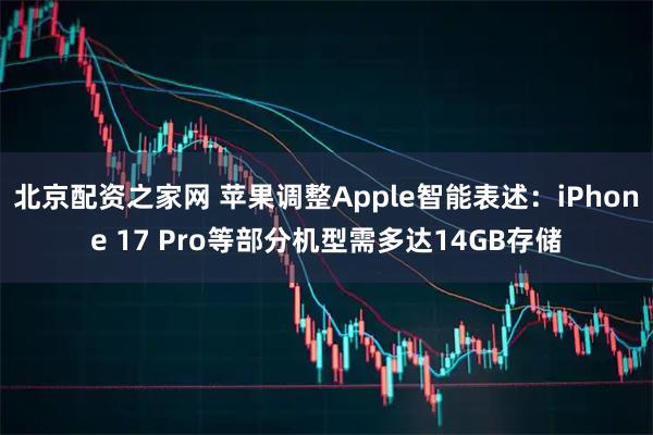 北京配资之家网 苹果调整Apple智能表述:iPhone 17 Pro等部分机型需多达14GB存储